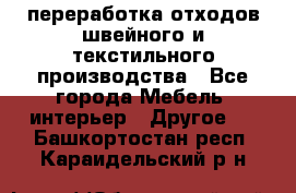 переработка отходов швейного и текстильного производства - Все города Мебель, интерьер » Другое   . Башкортостан респ.,Караидельский р-н